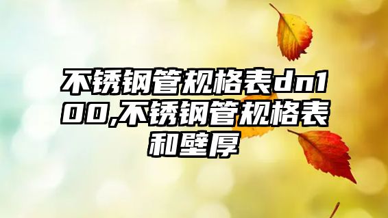 不銹鋼管規(guī)格表dn100,不銹鋼管規(guī)格表和壁厚