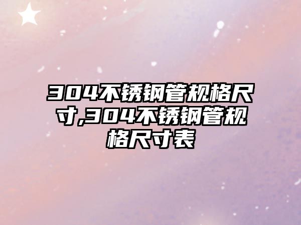 304不銹鋼管規(guī)格尺寸,304不銹鋼管規(guī)格尺寸表