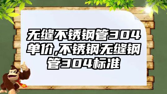 無縫不銹鋼管304單價,不銹鋼無縫鋼管304標準