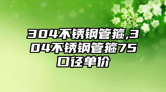 304不銹鋼管箍,304不銹鋼管箍75口徑單價