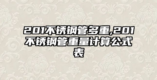 201不銹鋼管多重,201不銹鋼管重量計算公式表