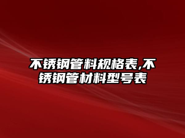 不銹鋼管料規(guī)格表,不銹鋼管材料型號(hào)表