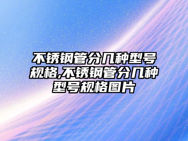 不銹鋼管分幾種型號(hào)規(guī)格,不銹鋼管分幾種型號(hào)規(guī)格圖片