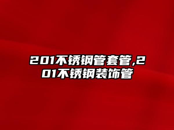 201不銹鋼管套管,201不銹鋼裝飾管