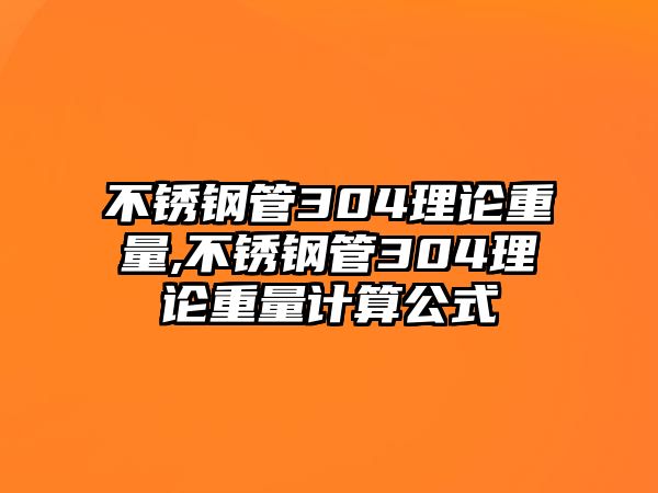 不銹鋼管304理論重量,不銹鋼管304理論重量計(jì)算公式