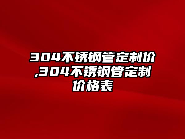 304不銹鋼管定制價,304不銹鋼管定制價格表