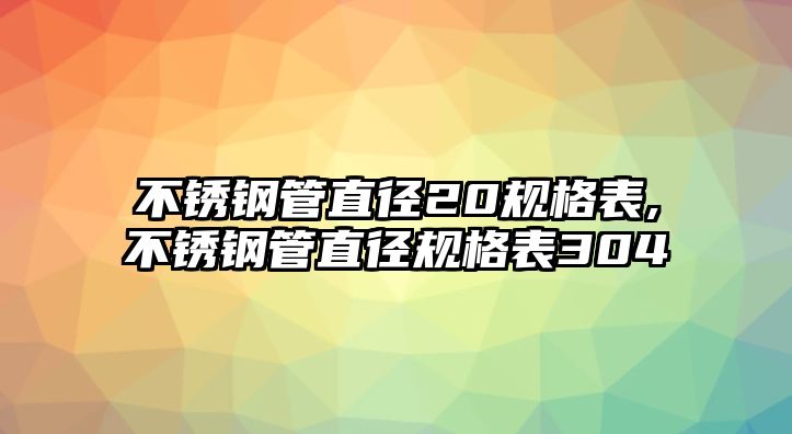 不銹鋼管直徑20規(guī)格表,不銹鋼管直徑規(guī)格表304