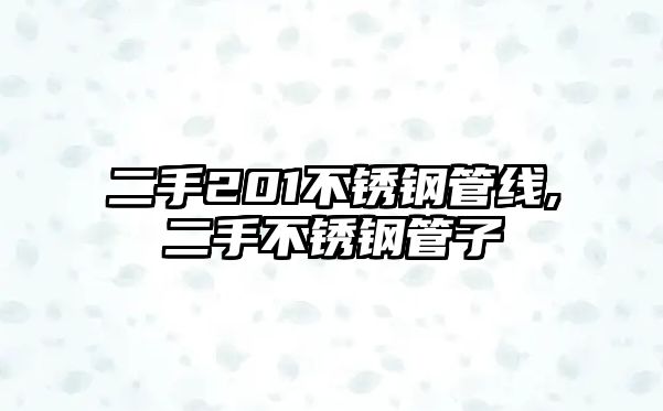 二手201不銹鋼管線,二手不銹鋼管子