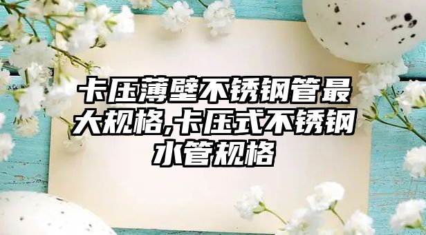 卡壓薄壁不銹鋼管最大規(guī)格,卡壓式不銹鋼水管規(guī)格