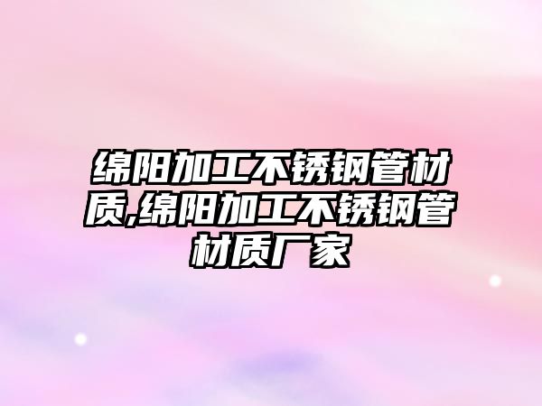 綿陽加工不銹鋼管材質,綿陽加工不銹鋼管材質廠家