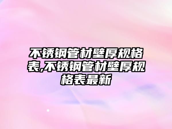 不銹鋼管材壁厚規(guī)格表,不銹鋼管材壁厚規(guī)格表最新