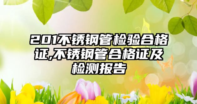 201不銹鋼管檢驗合格證,不銹鋼管合格證及檢測報告