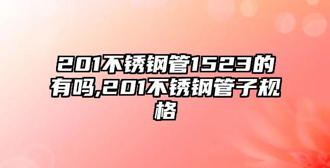 201不銹鋼管1523的有嗎,201不銹鋼管子規(guī)格