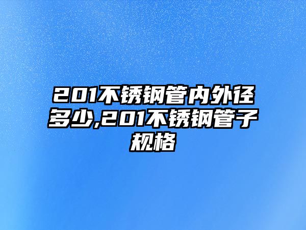 201不銹鋼管內(nèi)外徑多少,201不銹鋼管子規(guī)格