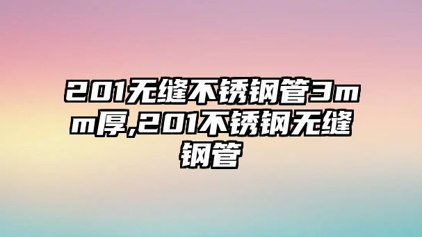 201無縫不銹鋼管3mm厚,201不銹鋼無縫鋼管