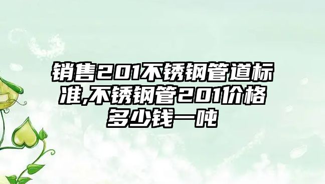 銷售201不銹鋼管道標(biāo)準(zhǔn),不銹鋼管201價(jià)格多少錢一噸