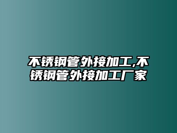 不銹鋼管外接加工,不銹鋼管外接加工廠家