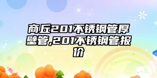 商丘201不銹鋼管厚壁管,201不銹鋼管報價