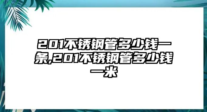 201不銹鋼管多少錢一條,201不銹鋼管多少錢一米