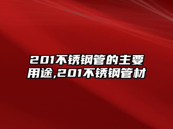 201不銹鋼管的主要用途,201不銹鋼管材