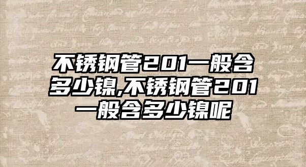 不銹鋼管201一般含多少鎳,不銹鋼管201一般含多少鎳呢