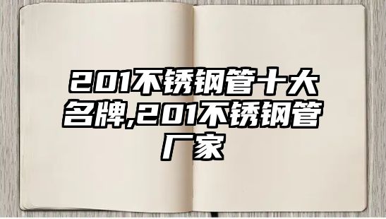 201不銹鋼管十大名牌,201不銹鋼管廠家