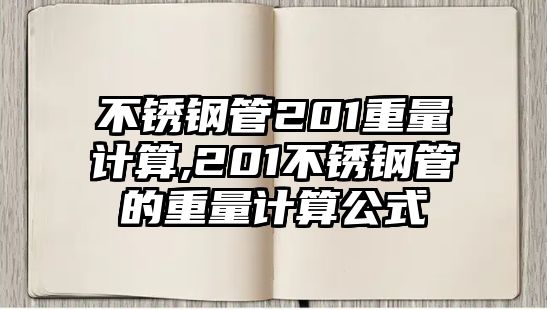 不銹鋼管201重量計(jì)算,201不銹鋼管的重量計(jì)算公式