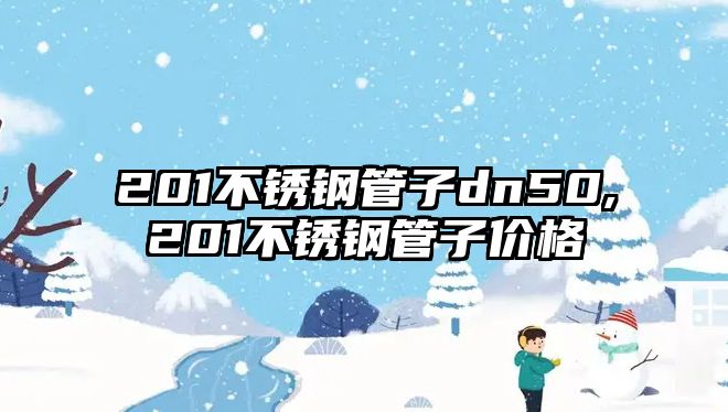 201不銹鋼管子dn50,201不銹鋼管子價格