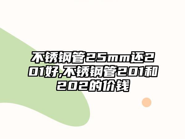 不銹鋼管25mm還201好,不銹鋼管201和202的價(jià)錢(qián)