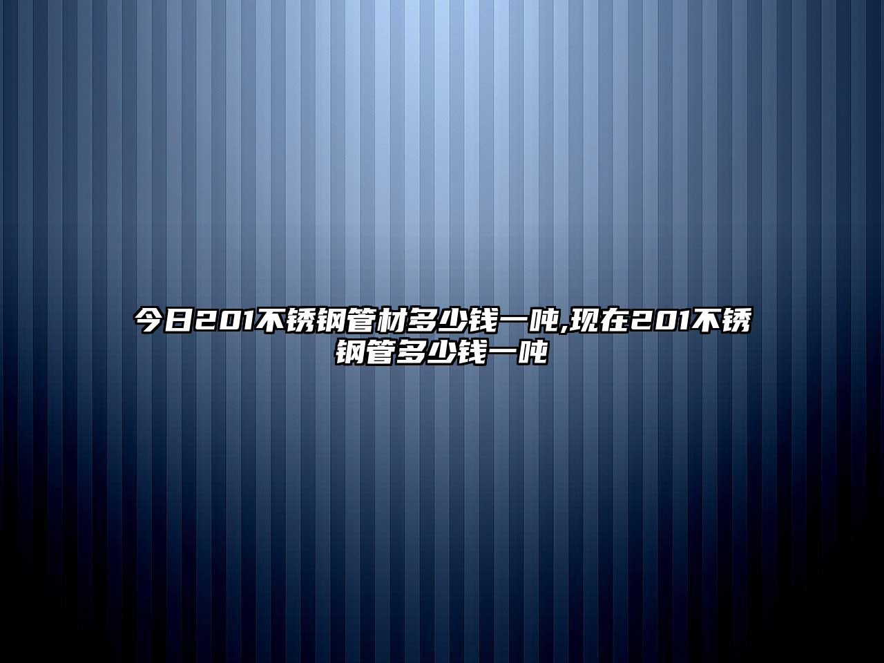 今日201不銹鋼管材多少錢一噸,現(xiàn)在201不銹鋼管多少錢一噸