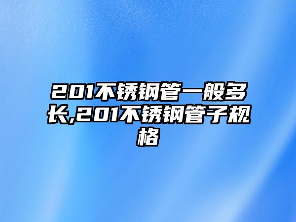 201不銹鋼管一般多長,201不銹鋼管子規(guī)格