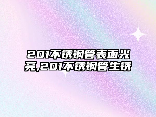 201不銹鋼管表面光亮,201不銹鋼管生銹