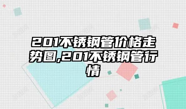 201不銹鋼管價格走勢圖,201不銹鋼管行情