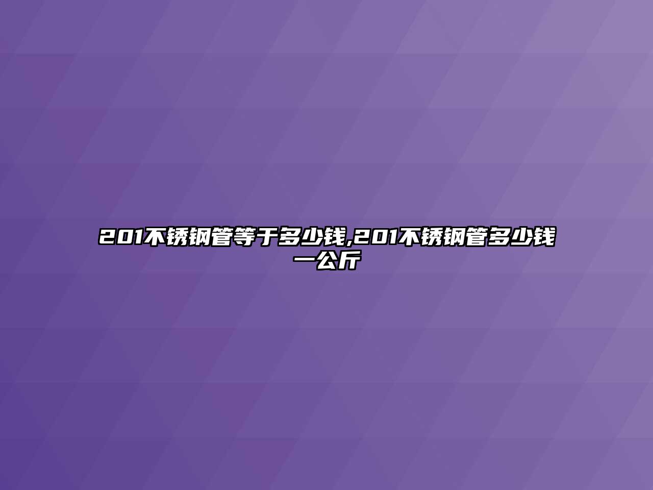 201不銹鋼管等于多少錢,201不銹鋼管多少錢一公斤