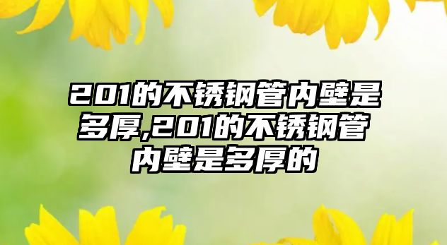 201的不銹鋼管內(nèi)壁是多厚,201的不銹鋼管內(nèi)壁是多厚的