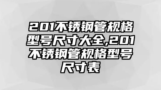 201不銹鋼管規(guī)格型號尺寸大全,201不銹鋼管規(guī)格型號尺寸表