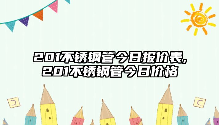 201不銹鋼管今日?qǐng)?bào)價(jià)表,201不銹鋼管今日價(jià)格