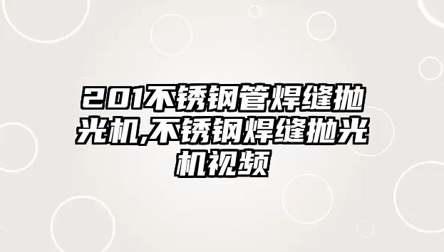 201不銹鋼管焊縫拋光機,不銹鋼焊縫拋光機視頻