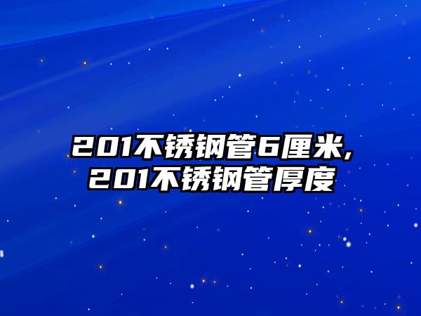 201不銹鋼管6厘米,201不銹鋼管厚度