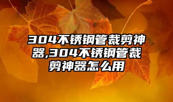 304不銹鋼管裁剪神器,304不銹鋼管裁剪神器怎么用