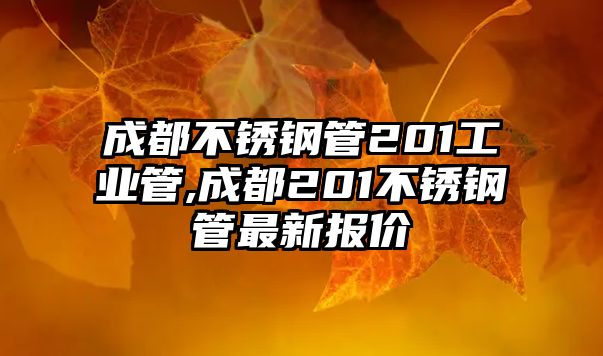 成都不銹鋼管201工業(yè)管,成都201不銹鋼管最新報價