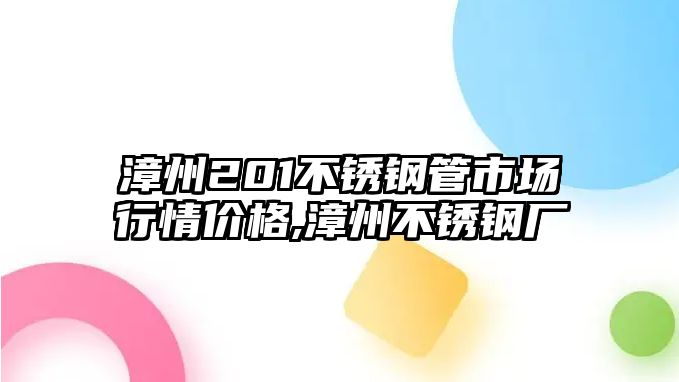 漳州201不銹鋼管市場行情價格,漳州不銹鋼廠