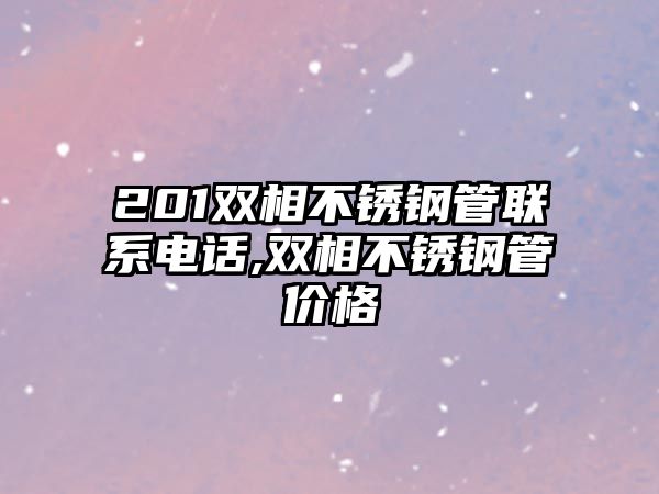 201雙相不銹鋼管聯(lián)系電話,雙相不銹鋼管價格