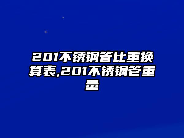 201不銹鋼管比重?fù)Q算表,201不銹鋼管重量