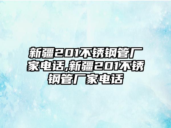 新疆201不銹鋼管廠家電話,新疆201不銹鋼管廠家電話