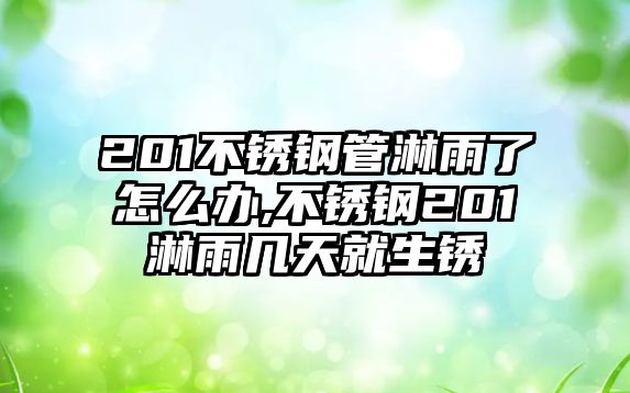 201不銹鋼管淋雨了怎么辦,不銹鋼201淋雨幾天就生銹