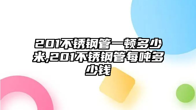 201不銹鋼管一頓多少米,201不銹鋼管每噸多少錢(qián)