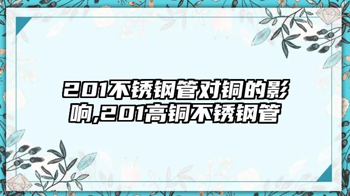 201不銹鋼管對銅的影響,201高銅不銹鋼管