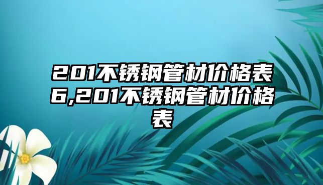 201不銹鋼管材價(jià)格表6,201不銹鋼管材價(jià)格表