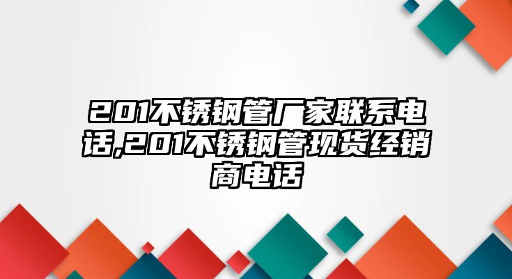 201不銹鋼管廠家聯(lián)系電話,201不銹鋼管現(xiàn)貨經(jīng)銷商電話